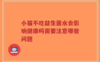 小猫不吃益生菌水会影响健康吗需要注意哪些问题
