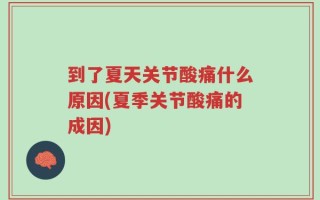 到了夏天关节酸痛什么原因(夏季关节酸痛的成因)