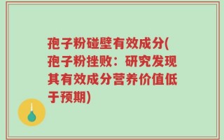 孢子粉碰壁有效成分(孢子粉挫败：研究发现其有效成分营养价值低于预期)