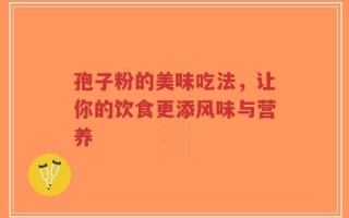 孢子粉的美味吃法，让你的饮食更添风味与营养