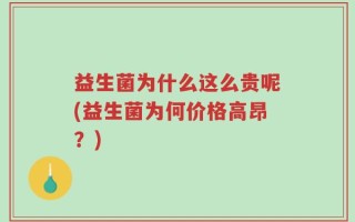 益生菌为什么这么贵呢(益生菌为何价格高昂？)