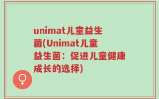 unimat儿童益生菌(Unimat儿童益生菌：促进儿童健康成长的选择)