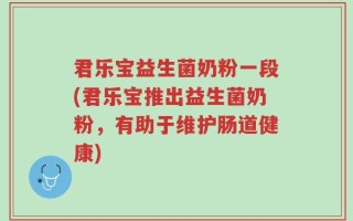君乐宝益生菌奶粉一段(君乐宝推出益生菌奶粉，有助于维护肠道健康)