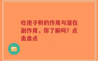 吃孢子粉的作用与潜在副作用，你了解吗？点击盘点