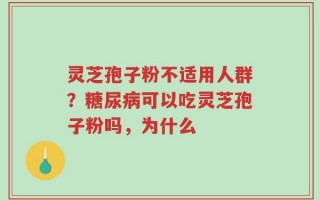 灵芝孢子粉不适用人群？糖尿病可以吃灵芝孢子粉吗，为什么