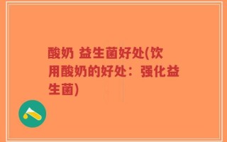 酸奶 益生菌好处(饮用酸奶的好处：强化益生菌)