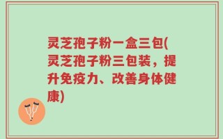灵芝孢子粉一盒三包(灵芝孢子粉三包装，提升免疫力、改善身体健康)
