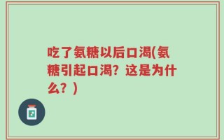 吃了氨糖以后口渴(氨糖引起口渴？这是为什么？)