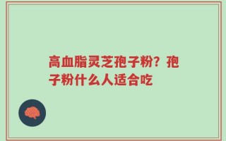 高血脂灵芝孢子粉？孢子粉什么人适合吃