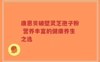 康恩贝破壁灵芝孢子粉 营养丰富的健康养生之选