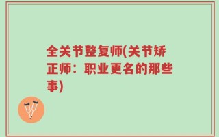 全关节整复师(关节矫正师：职业更名的那些事)