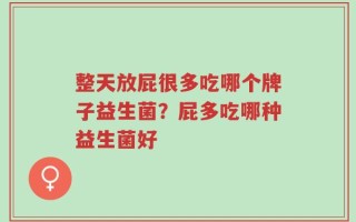 整天放屁很多吃哪个牌子益生菌？屁多吃哪种益生菌好
