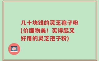 几十块钱的灵芝孢子粉(价廉物美！买得起又好用的灵芝孢子粉)