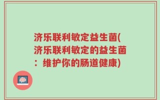 济乐联利敏定益生菌(济乐联利敏定的益生菌：维护你的肠道健康)