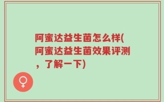 阿蜜达益生菌怎么样(阿蜜达益生菌效果评测，了解一下)