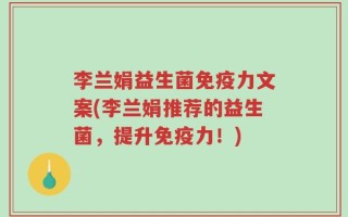 李兰娟益生菌免疫力文案(李兰娟推荐的益生菌，提升免疫力！)