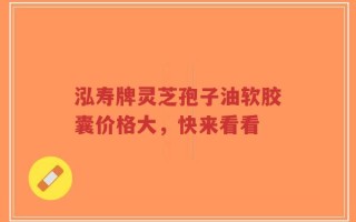 泓寿牌灵芝孢子油软胶囊价格大，快来看看