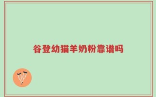 谷登幼猫羊奶粉靠谱吗