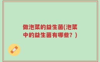做泡菜的益生菌(泡菜中的益生菌有哪些？)