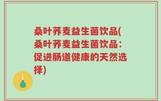 桑叶荞麦益生菌饮品(桑叶荞麦益生菌饮品：促进肠道健康的天然选择)