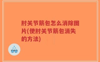 肘关节筋包怎么消除图片(使肘关节筋包消失的方法)