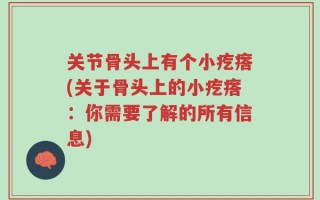 关节骨头上有个小疙瘩(关于骨头上的小疙瘩：你需要了解的所有信息)