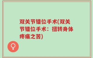 双关节错位手术(双关节错位手术：扭转身体疼痛之苦)