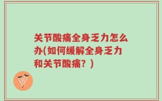 关节酸痛全身乏力怎么办(如何缓解全身乏力和关节酸痛？)