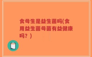 食母生是益生菌吗(食用益生菌母菌有益健康吗？)