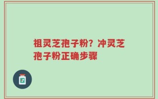 祖灵芝孢子粉？冲灵芝孢子粉正确步骤