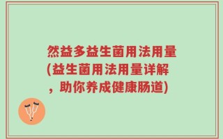 然益多益生菌用法用量(益生菌用法用量详解，助你养成健康肠道)