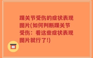 踝关节受伤的症状表现图片(如何判断踝关节受伤：看这些症状表现图片就行了!)