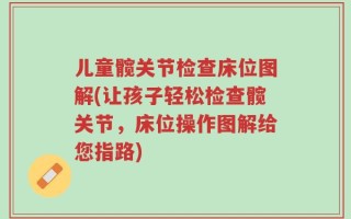 儿童髋关节检查床位图解(让孩子轻松检查髋关节，床位操作图解给您指路)