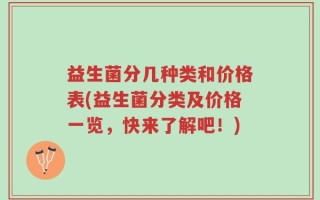 益生菌分几种类和价格表(益生菌分类及价格一览，快来了解吧！)