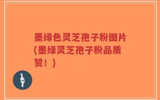 墨绿色灵芝孢子粉图片(墨绿灵芝孢子粉品质赞！)