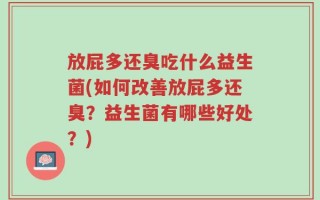 放屁多还臭吃什么益生菌(如何改善放屁多还臭？益生菌有哪些好处？)