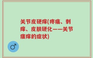 关节皮硬痒(疼痛、刺痒、皮肤硬化——关节瘙痒的症状)
