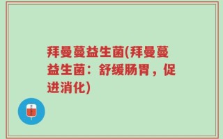 拜曼蔓益生菌(拜曼蔓益生菌：舒缓肠胃，促进消化)