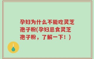 孕妇为什么不能吃灵芝孢子粉(孕妇忌食灵芝孢子粉，了解一下！)
