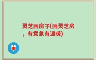 灵芝画房子(画灵芝房，有意象有温暖)