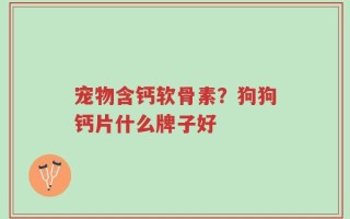 宠物含钙软骨素？狗狗钙片什么牌子好