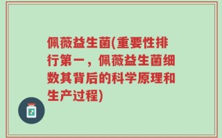 佩薇益生菌(重要性排行第一，佩薇益生菌细数其背后的科学原理和生产过程)