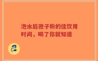 泡水后孢子粉的佳饮用时间，喝了你就知道