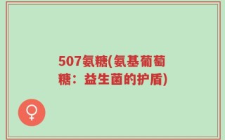 507氨糖(氨基葡萄糖：益生菌的护盾)