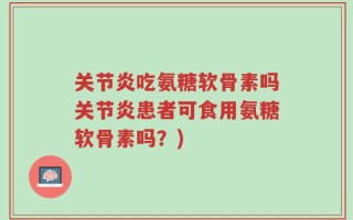 关节炎吃氨糖软骨素吗关节炎患者可食用氨糖软骨素吗？)