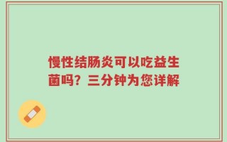 慢性结肠炎可以吃益生菌吗？三分钟为您详解