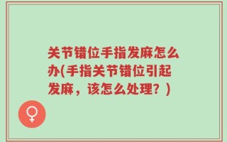 关节错位手指发麻怎么办(手指关节错位引起发麻，该怎么处理？)