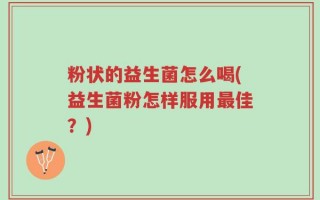 粉状的益生菌怎么喝(益生菌粉怎样服用最佳？)