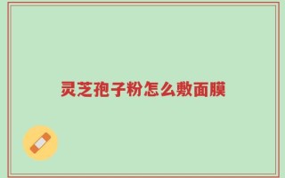 灵芝孢子粉怎么敷面膜