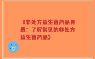 《非处方益生菌药品目录：了解常见的非处方益生菌药品》